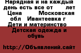 Нарядная и на каждый день.есть все от 0-15 лет › Цена ­ 40 - Московская обл., Ивантеевка г. Дети и материнство » Детская одежда и обувь   